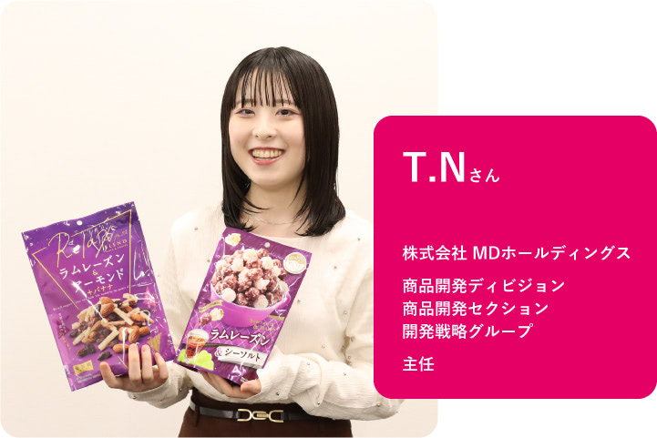 株式会社 MDホールディングス　商品開発ディビジョン 商品開発セクション 開発戦略グループ 主任　T.Nさん