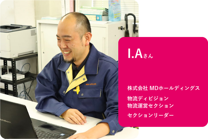 株式会社 MDホールディングス 物流ディビジョン 物流運営セクション セクションリーダー I.Aさん